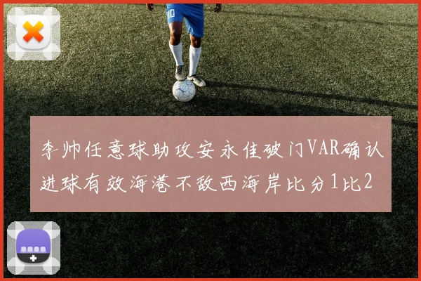 李帅任意球助攻安永佳破门VAR确认进球有效海港不敌西海岸比分1比2