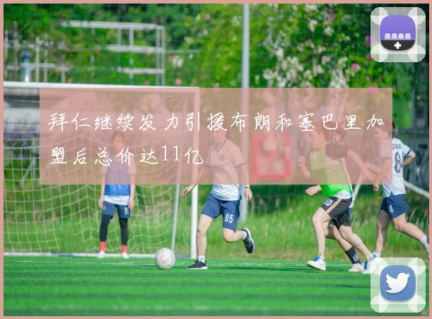 拜仁继续发力引援布朗和塞巴里加盟后总价达11亿